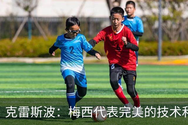 克雷斯波：梅西代表完美的技术和始终保持在极高水平的稳定性