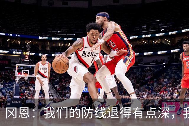 冈恩：我们的防线退得有点深，我一直喊队友让他们尽量前压
