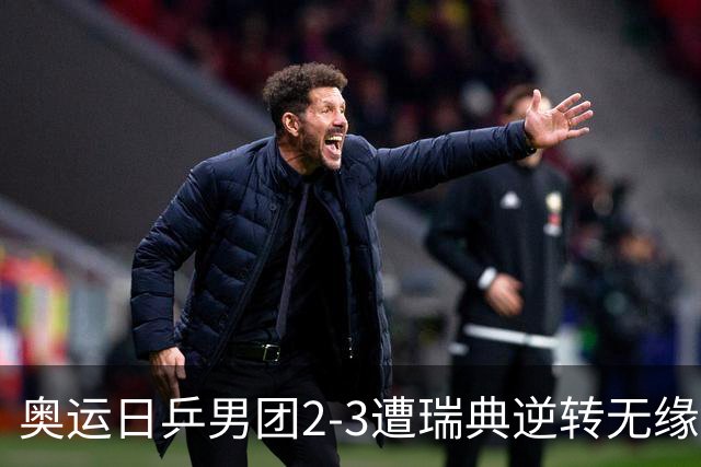 奥运日乒男团2-3遭瑞典逆转无缘决赛 张本崩溃